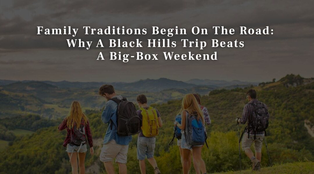 Family Traditions Begin On The Road: Why A Black Hills Trip Beats A Big-Box Weekend