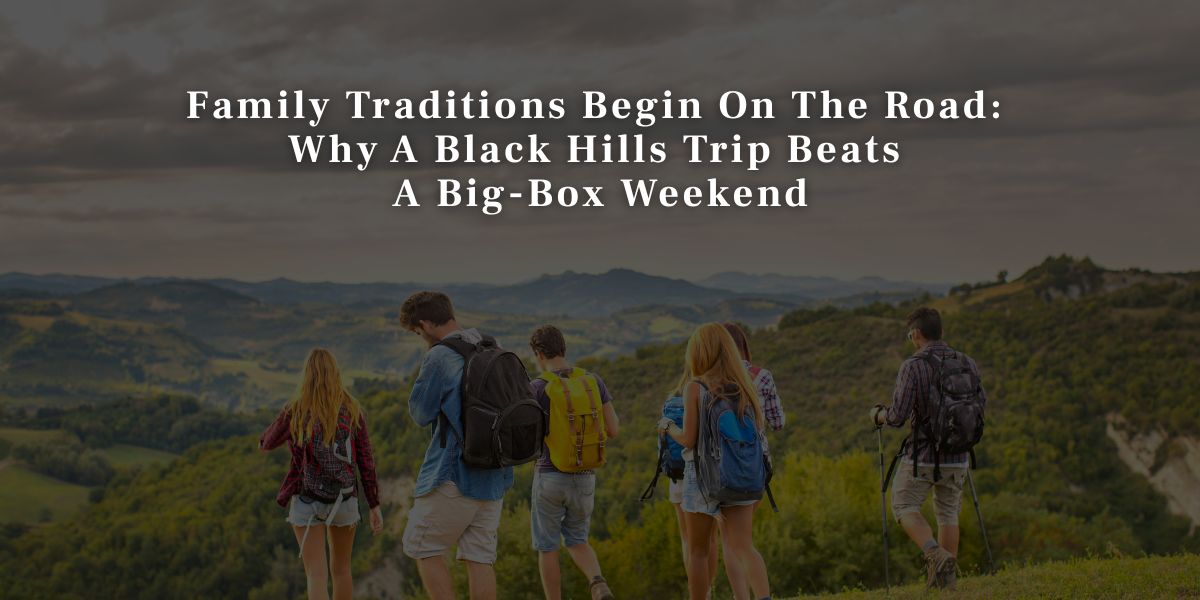 Family Traditions Begin On The Road Why A Black Hills Trip Beats A Big Box Weekend